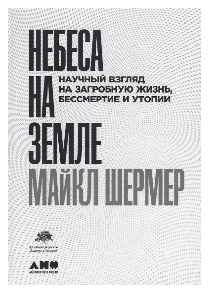 Небеса на земле. Научный взгляд на загробную жизнь, бессмертие и утопии
